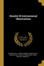 Results Of Astronomical Observations - Sir David Gill, Royal Observatory