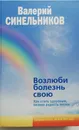 Возлюби болезнь свою - Синельников Валерий Владимирович