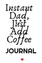 Instant Dad, Just Add Coffee Journal. Hot Bevearage, Coffee . Tea Notebook Gifts For Dad - Beautiful Father Gift Notepad With Flower, 6x9 Lined Paper, 120 Pages Ruled Diary - Jennifer Wellington