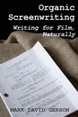 Organic Screenwriting. Writing for Film, Naturally - Mark David Gerson