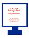 A Very Very Beginner.s Guide to Using Computers - Kara Glover