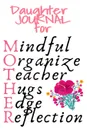 Daughter Journal For Mother. Mindful, Organize, Teacher, Hugs, Edge, Reflection Motivation . Mother - Cute Motivational . Inspirational Gift For Organized Moms, Notes, 6x9 Lined Paper, 120 Pages Ruled Notebook - Jennifer Wellington