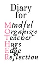 Diary For Mother. Mindful, Organize, Teacher, Hugs, Edge, Reflection Motivation . Mother - Cute Motivational . Inspirational Baby Shower Journal Gift For Organized Moms, Notes, 6x9 Lined Paper, 120 Pages Ruled Notebook - Jennifer Wellington
