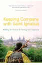 Keeping Company with Saint Ignatius. Walking the Camino de Santiago de Compostela - Luke Larson