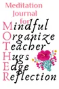 Meditation Journal For Mother. Mindful, Organize, Teacher, Hugs, Edge, Reflection Motivation . Mother - Inspirational Meditation Journal Gift For Moms Who Practice Mindfulness, 6x9 Lined Paper, 120 Pages Ruled Diary . Notebook - Jennifer Wellington