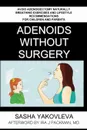 Adenoids Without Surgery. Avoid Adenoidectomy Naturally. Breathing Exercises And Lifestyle Recommendations For Children And Parents - Sasha Yakovleva