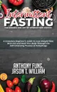 Intermittent Fasting - The Science and Art of Intermittent Fasting. A Complete Beginner.s Guide to Lose Weight Fast, Burn Fat and Heal Your Body Through the Self-Cleansing Process of Autophagy - Fung Anthony, William Jason T.