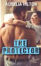 The Protector. A Hot . Steamy Aurelia Hilton.s Romance Short Novel Book 27 - Aurelia Hilton