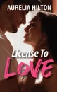 License to Love. A Hot . Steamy Aurelia Hilton.s Romance Short Novel Book 9 - Aurelia Hilton