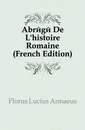 Abrege De L.histoire Romaine (French Edition) - Florus Lucius Annaeus