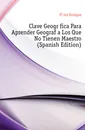Clave Geografica Para Aprender Geografia Los Que No Tienen Maestro (Spanish Edition) - Flórez Enrique