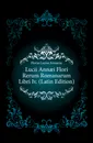 Lucii Annaei Flori Rerum Romanarum Libri Iv. (Latin Edition) - Florus Lucius Annaeus