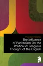 The Influence of Puritanism On the Political . Religious Thought of the English - Flynn John Stephen