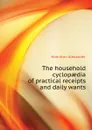 The household cyclopaedia of practical receipts and daily wants - Hamilton Alexander