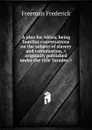 A plea for Africa, being familiar conversations on the subject of slavery and colonization, .originally published under the title Yaradee.. - Freeman Frederick