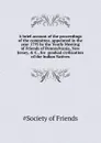 A brief account of the proceedings of the committee, appointed in the year 1795 by the Yearly Meeting of Friends of Pennsylvania, New Jersey, . C., for  gradual civilization of the Indian Natives - Society of Friends