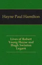 Lives of Robert Young Hayne and Hugh Swinton Legare - Hayne Paul Hamilton