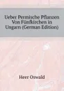 Ueber Permische Pflanzen Von Funfkirchen in Ungarn (German Edition) - Heer Oswald