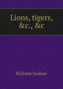 Lions, tigers, .c., .c - Jardine William