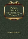 Papers, Literary, Scientific, . C, Volume 2 - Jenkin Fleeming