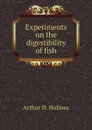 Experiments on the digestibility of fish - Arthur D. Holmes