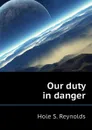Our duty in danger - Hole S. Reynolds