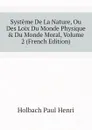 Systeme De La Nature, Ou Des Loix Du Monde Physique . Du Monde Moral, Volume 2 (French Edition) - Holbach Paul Henri