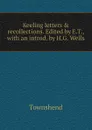 Keeling letters . recollections. Edited by E.T., with an introd. by H.G. Wells - Townshend
