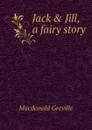 Jack . Jill, a fairy story - Macdonald Greville