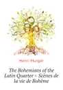 The Bohemians of the Latin Quarter . Scenes de la vie de Boheme - Murger Henri