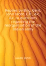 Replies by Brig. Genl. John Jacob, C.B., .c. .c. to questions regarding the reorganisation of the Indian army - Jacob John