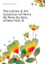 The Library . Art Collection of Henry De Pene Du Bois, of New York. B - Bois Henri Pène