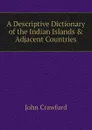 A Descriptive Dictionary of the Indian Islands . Adjacent Countries - John Crawfurd