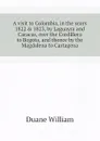 A visit to Colombia, in the years 1822 . 1823, by Laguayra and Caracas, over the Cordillera to Bogota, and thence by the Magdalena to Cartagena - Duane William