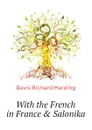 With the French in France . Salonika - Davis Richard Harding