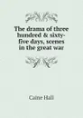 The drama of three hundred . sixty-five days, scenes in the great war - Caine Hall