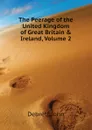 The Peerage of the United Kingdom of Great Britain . Ireland, Volume 2 - Debrett John