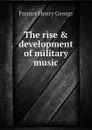 The rise . development of military music - Farmer Henry George