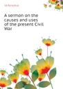 A sermon on the causes and uses of the present Civil War - YA Pamphlet