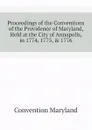 Proceedings of the Conventions of the Providence of Maryland, Held at the City of Annapolis, in 1774, 1775, . 1776 - Convention Maryland