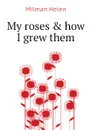 My roses . how I grew them - Milman Helen