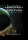 Documentary history of reconstruction, political, military, social, religious, educational . industrial, 1865 to the present time - Fleming Walter L.