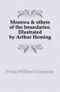 Mooswa . others of the boundaries. Illustrated by Arthur Heming - Fraser William Alexander