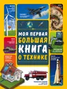 Моя первая большая книга о технике - Мерников Андрей  Геннадьевич; Третьякова Алеся Игоревна