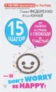 15 шагов от паники и страха к свободе и счастью. И - don't worry! by happy! - Павел Федоренко, Илья Качай