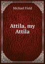 Attila, my Attila - Michael Field