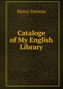 Cataloge of My English Library - Henry Stevens