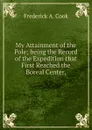 My Attainment of the Pole; being the Record of the Expedition that First Reached the Boreal Center, - Frederick A. Cook