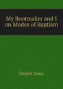 My Bootmaker and I on Modes of Baptism - Daniel Dana