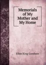 Memorials of My Mother and My Home - Ellen King Goodwin